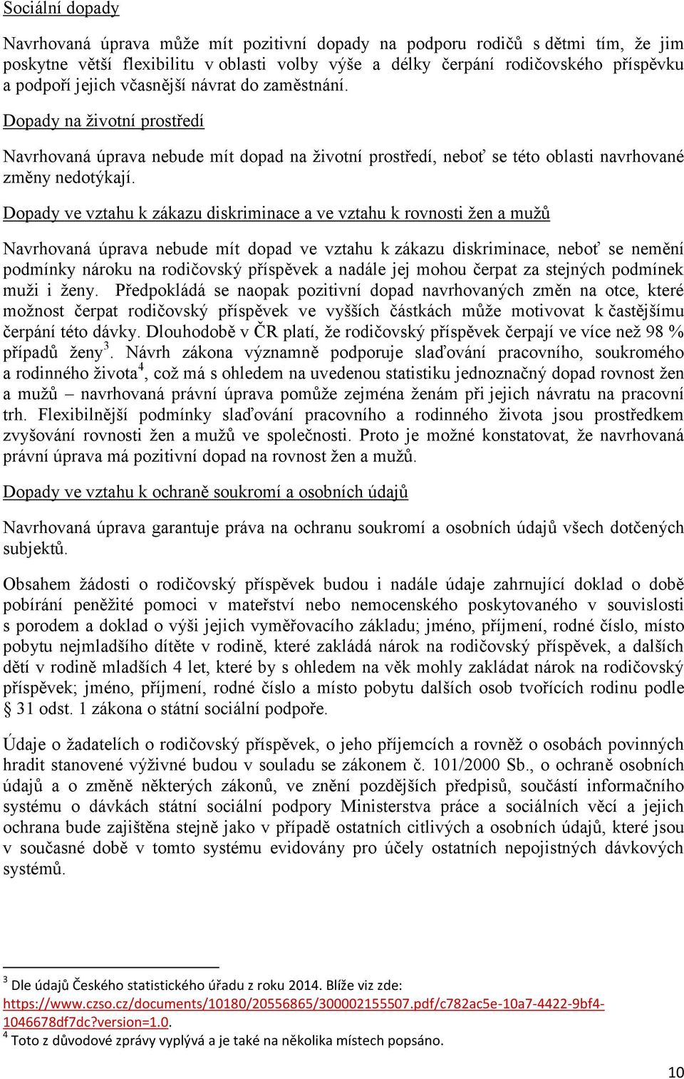 Dopady ve vztahu k zákazu diskriminace a ve vztahu k rovnosti žen a mužů Navrhovaná úprava nebude mít dopad ve vztahu k zákazu diskriminace, neboť se nemění podmínky nároku na rodičovský příspěvek a