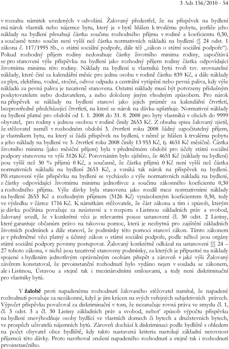 příjmu v rodině a koeficientu 0,30, a současně tento součin není vyšší než částka normativních nákladů na bydlení ( 24 odst. 1 zákona č. 117/1995 Sb.