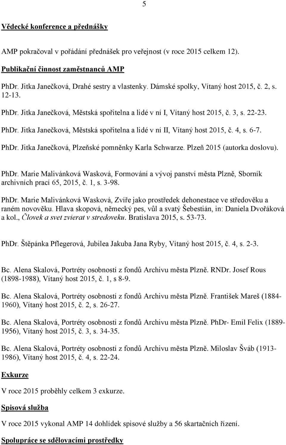 4, s. 6-7. PhDr. Jitka Janečková, Plzeňské pomněnky Karla Schwarze. Plzeň 2015 (autorka doslovu). PhDr. Marie Malivánková Wasková, Formování a vývoj panství města Plzně, Sborník archivních prací 65, 2015, č.