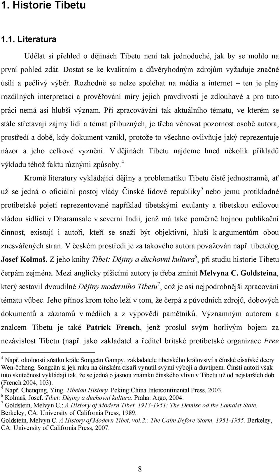 Rozhodně se nelze spoléhat na média a internet ten je plný rozdílných interpretací a prověřování míry jejich pravdivosti je zdlouhavé a pro tuto práci nemá asi hlubší význam.