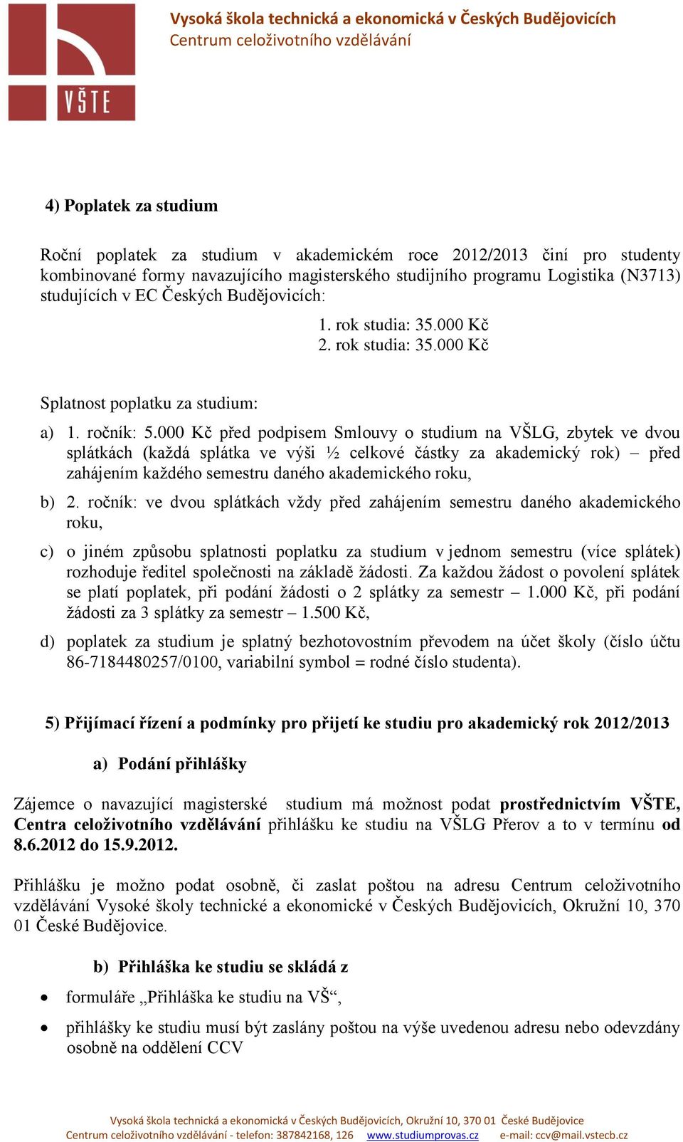 000 Kč před podpisem Smlouvy o studium na VŠLG, zbytek ve dvou splátkách (každá splátka ve výši ½ celkové částky za akademický rok) před zahájením každého semestru daného akademického roku, b) 2.