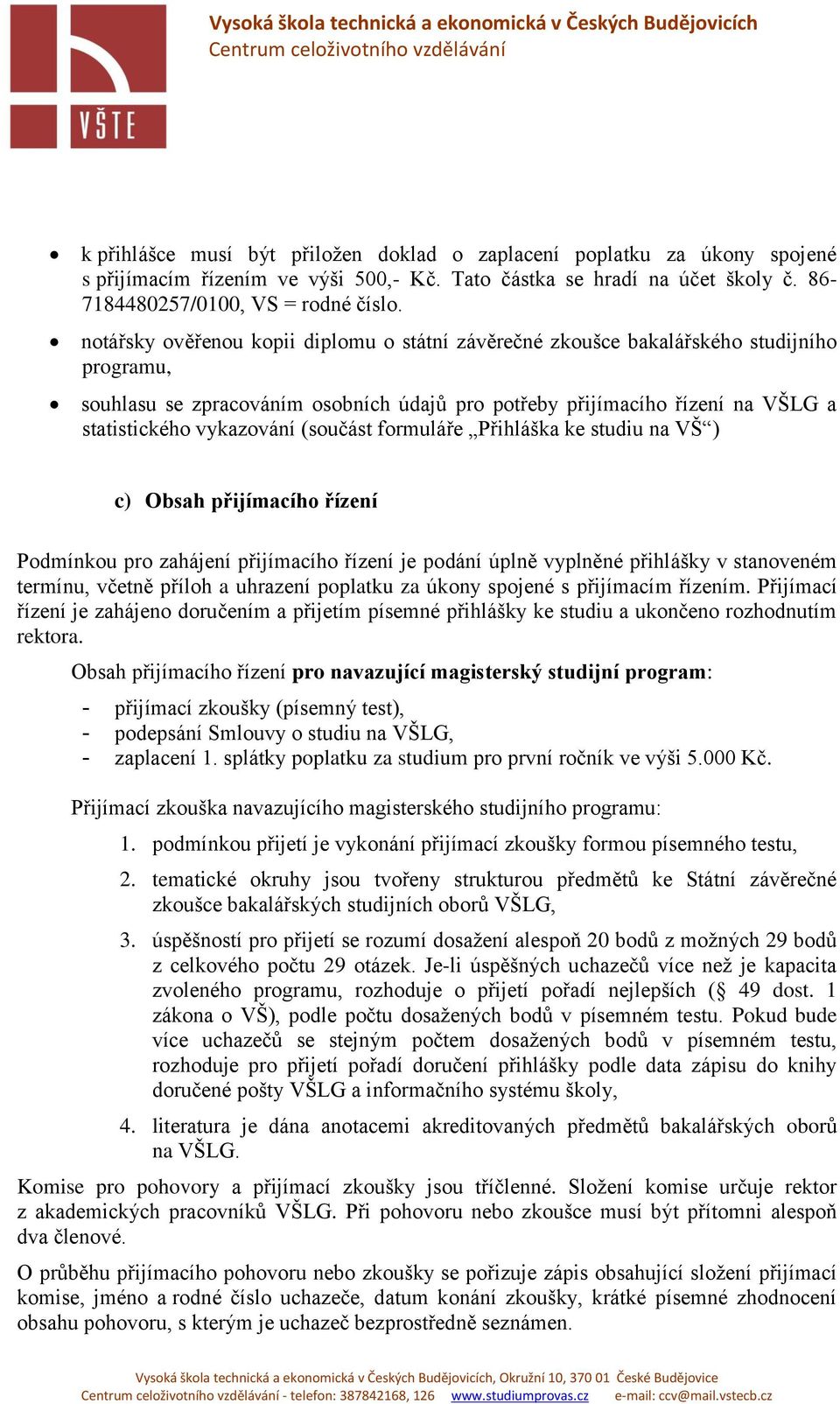 (součást formuláře Přihláška ke studiu na VŠ ) c) Obsah přijímacího řízení Podmínkou pro zahájení přijímacího řízení je podání úplně vyplněné přihlášky v stanoveném termínu, včetně příloh a uhrazení