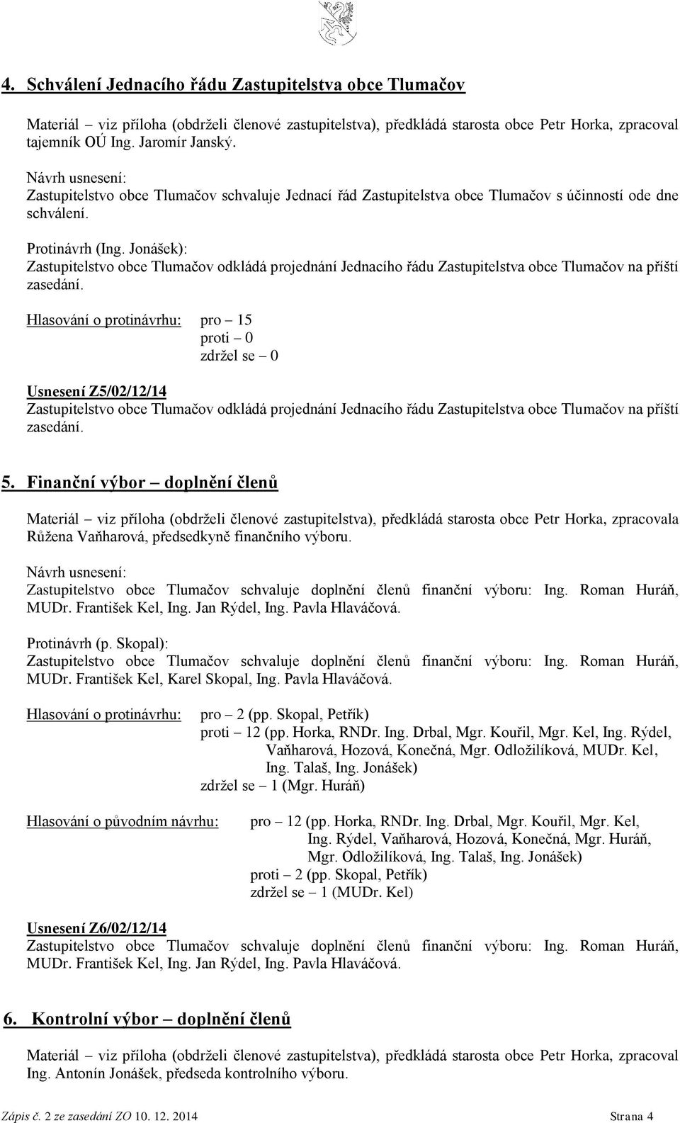 Hlasování o protinávrhu: pro 15 Usnesení Z5/02/12/14 Zastupitelstvo obce Tlumačov odkládá projednání Jednacího řádu Zastupitelstva obce Tlumačov na příští zasedání. 5.