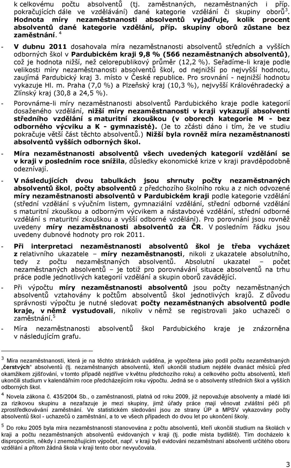 Seřadíme-li kraje podle velikosti míry škol, od nejnižší po nejvyšší hodnotu, zaujímá 3. místo v České republice. Pro srovnání - nejnižší hodnotu vykazuje Hl. m. Praha (7,0 %) a Plzeňský kraj (10,3 %), nejvyšší Královéhradecký a Zlínský kraj (30,8 a 24,5 %).