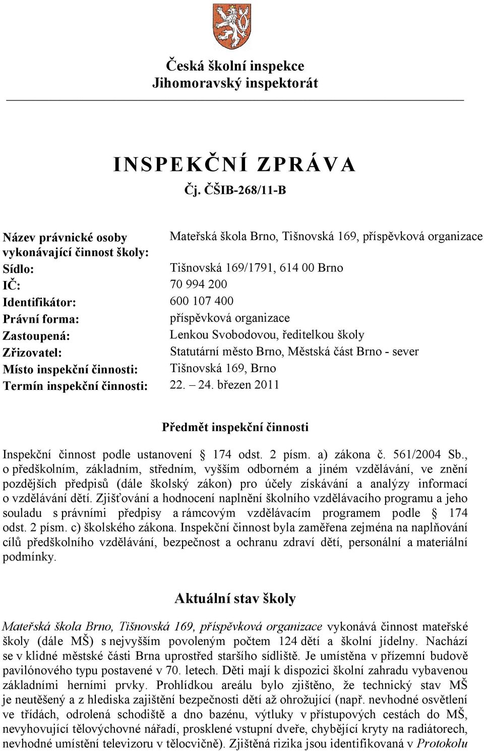400 Právní forma: příspěvková organizace Zastoupená: Lenkou Svobodovou, ředitelkou školy Zřizovatel: Statutární město Brno, Městská část Brno - sever Místo inspekční činnosti: Tišnovská 169, Brno