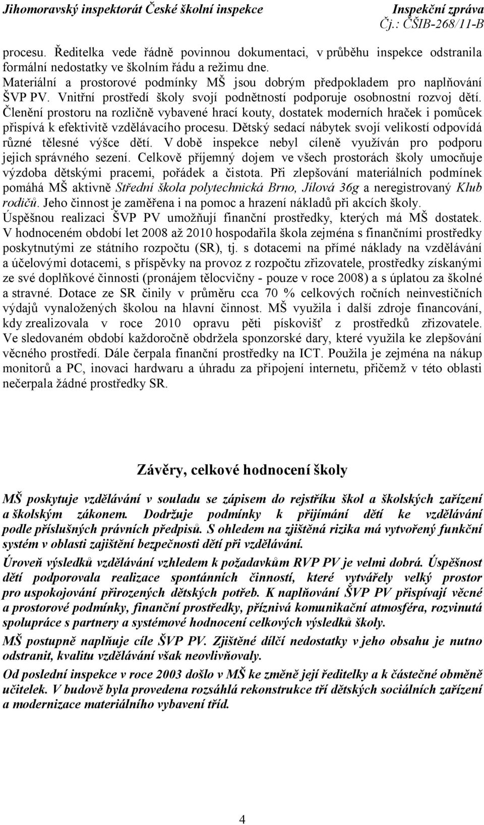 Členění prostoru na rozličně vybavené hrací kouty, dostatek moderních hraček i pomůcek přispívá k efektivitě vzdělávacího procesu.