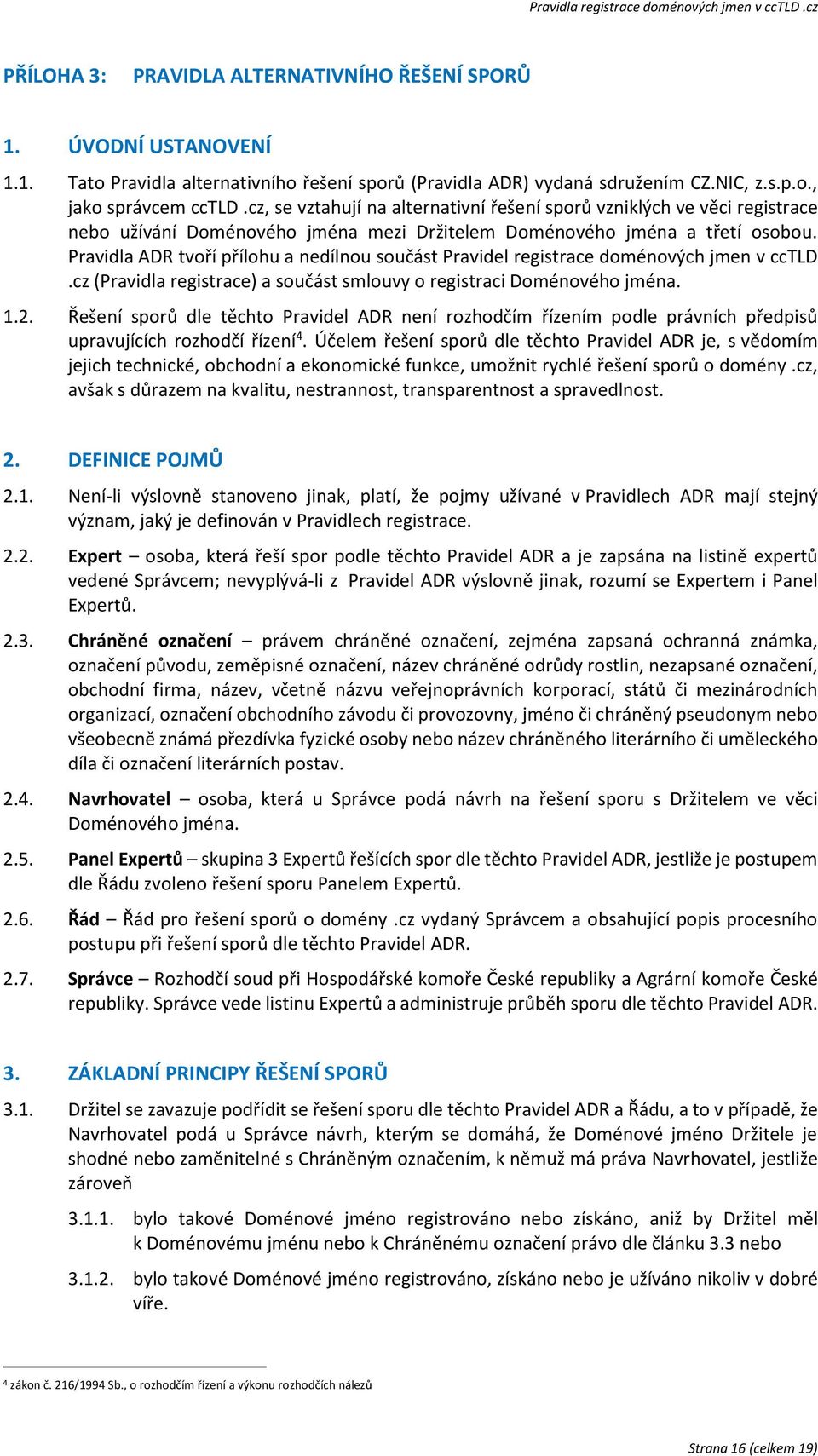 Pravidla ADR tvoří přílohu a nedílnou součást Pravidel registrace doménových jmen v cctld.cz (Pravidla registrace) a součást smlouvy o registraci Doménového jména. 1.2.