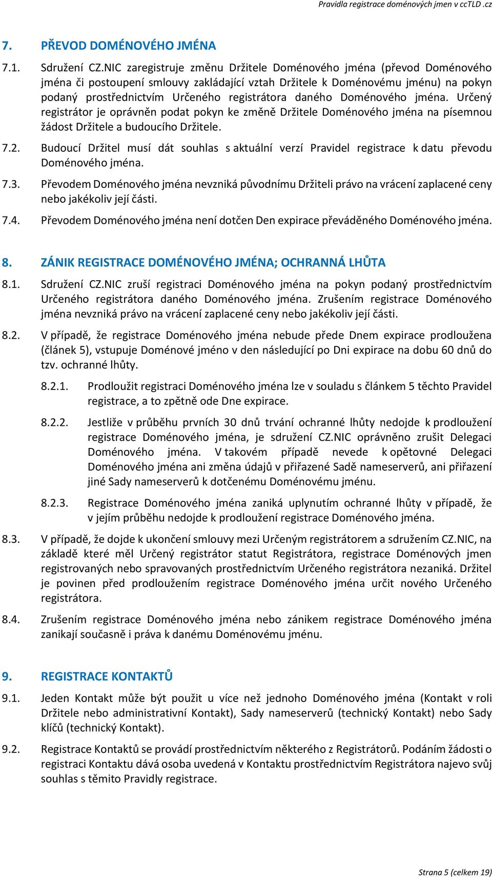 daného Doménového jména. Určený registrátor je oprávněn podat pokyn ke změně Držitele Doménového jména na písemnou žádost Držitele a budoucího Držitele. 7.2.