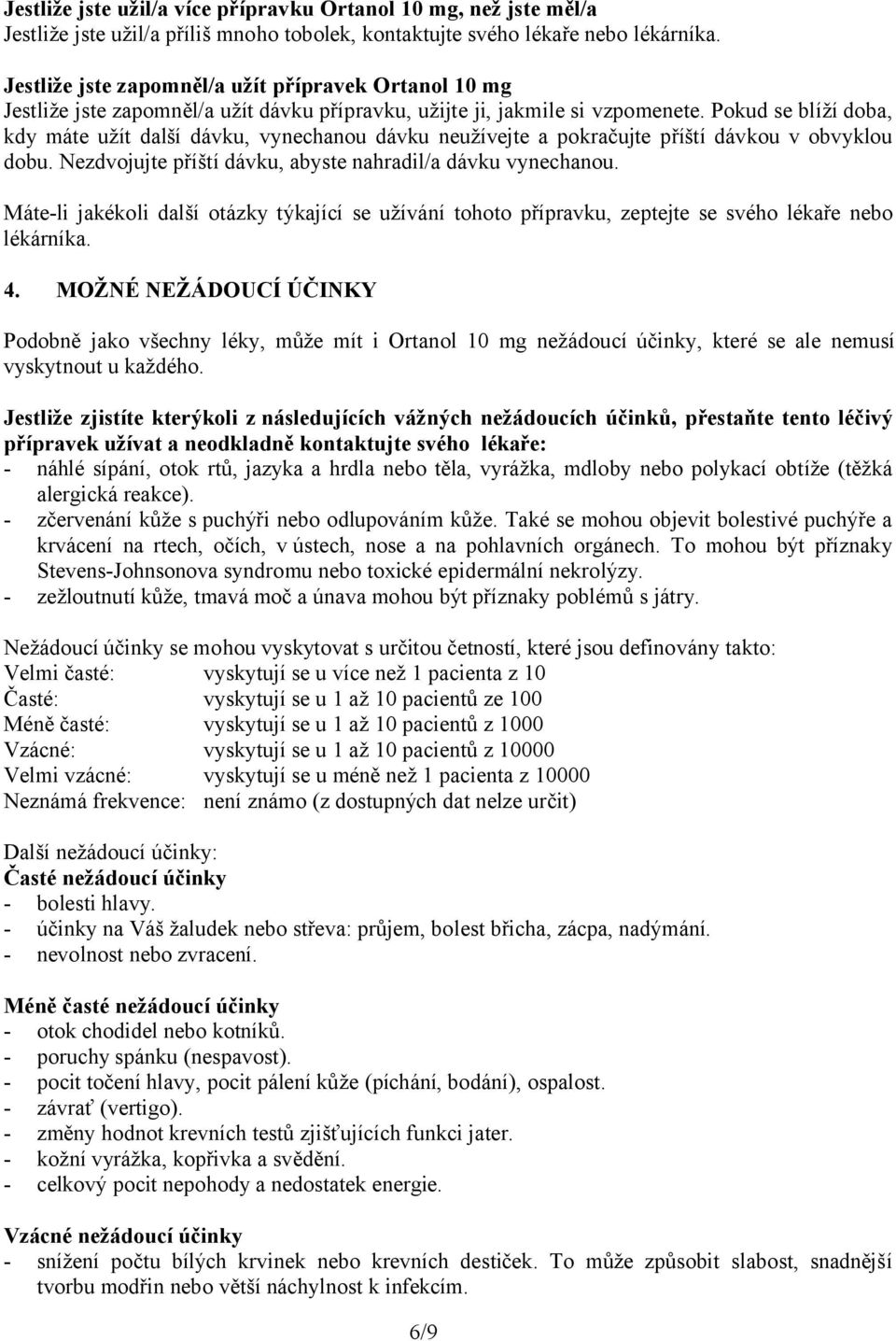 Pokud se blíží doba, kdy máte užít další dávku, vynechanou dávku neužívejte a pokračujte příští dávkou v obvyklou dobu. Nezdvojujte příští dávku, abyste nahradil/a dávku vynechanou.