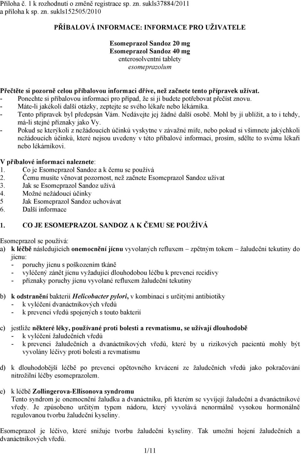 sukls152505/2010 PŘÍBALOVÁ INFORMACE: INFORMACE PRO UŽIVATELE 20 mg 40 mg enterosolventní tablety esomeprazolum Přečtěte si pozorně celou příbalovou informaci dříve, než začnete tento přípravek