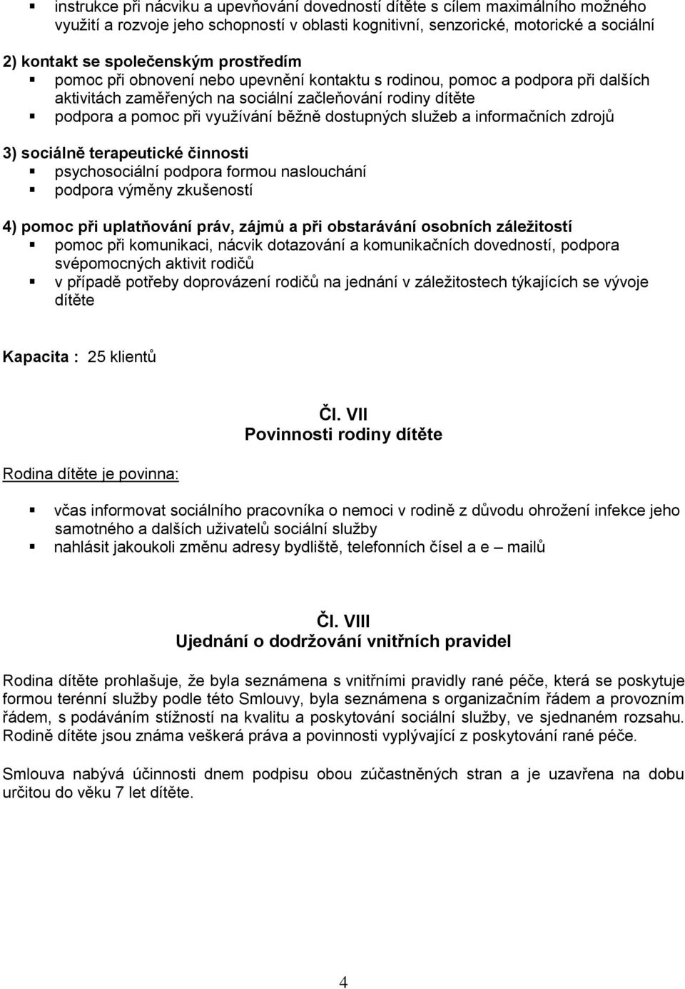 služeb a informačních zdrojů 3) sociálně terapeutické činnosti psychosociální podpora formou naslouchání podpora výměny zkušeností 4) pomoc při uplatňování práv, zájmů a při obstarávání osobních