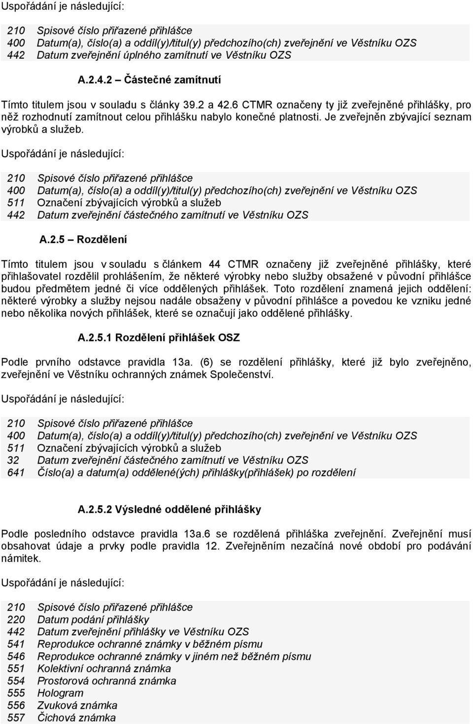 210 Spisové číslo přiřazené přihlášce 400 Datum(a), číslo(a) a oddíl(y)/titul(y) předchozího(ch) zveřejnění ve Věstníku OZS 511 Označení zbývajících výrobků a služeb 442 Datum zveřejnění částečného