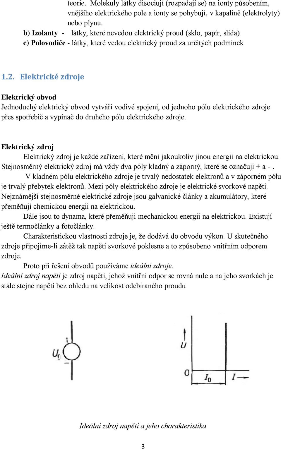 Elektrické zdroje Elektrický obvod Jednoduchý elektrický obvod vytváří vodivé spojení, od jednoho pólu elektrického zdroje přes spotřebič a vypínač do druhého pólu elektrického zdroje.