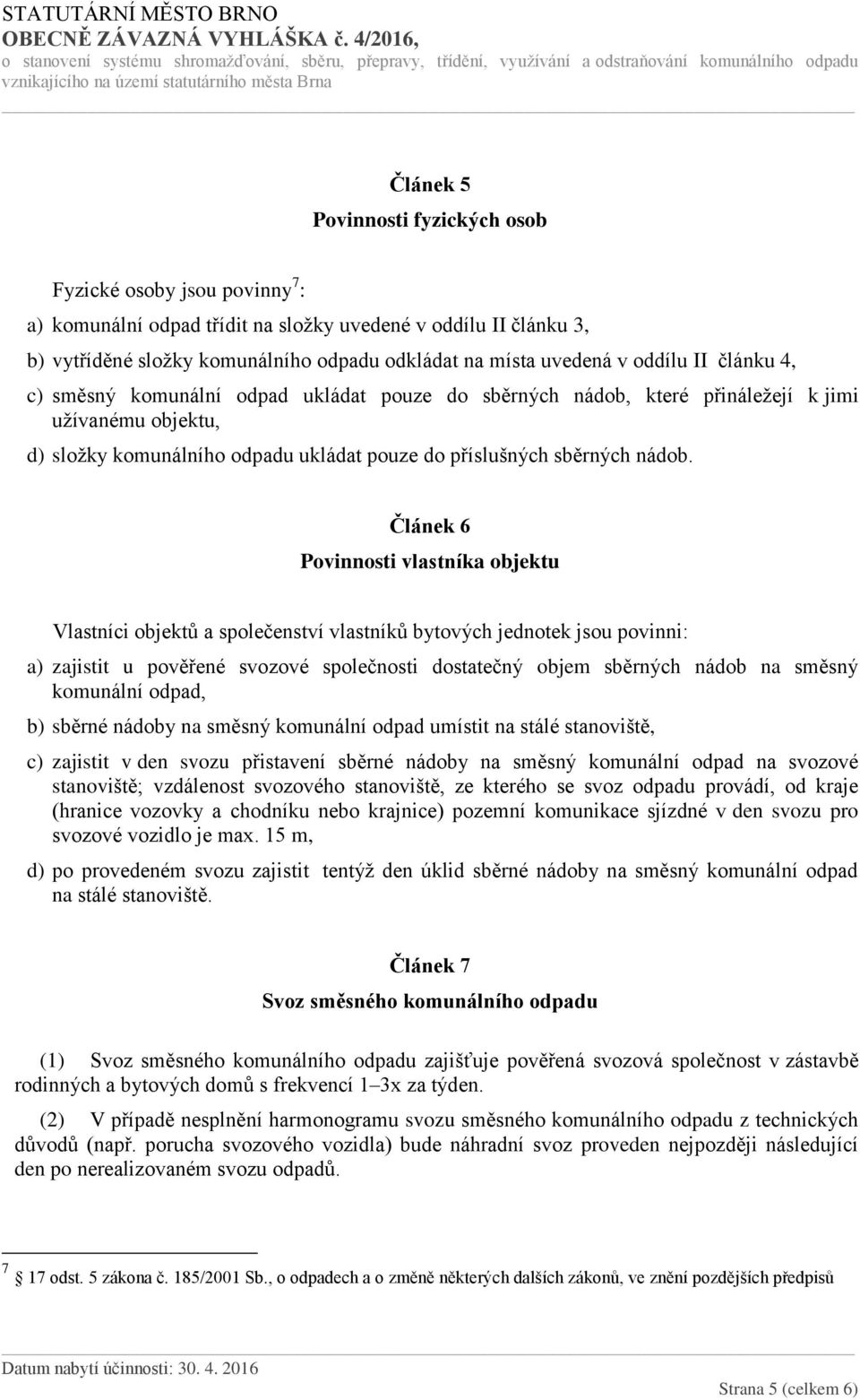 Článek 6 Povinnosti vlastníka objektu Vlastníci objektů a společenství vlastníků bytových jednotek jsou povinni: a) zajistit u pověřené svozové společnosti dostatečný objem sběrných nádob na směsný