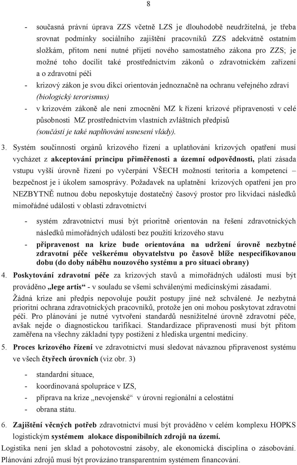 zdraví (biologický terorismus) - v krizovém zákoně ale není zmocnění MZ k řízení krizové připravenosti v celé působnosti MZ prostřednictvím vlastních zvláštních předpisů (součástí je také naplňování