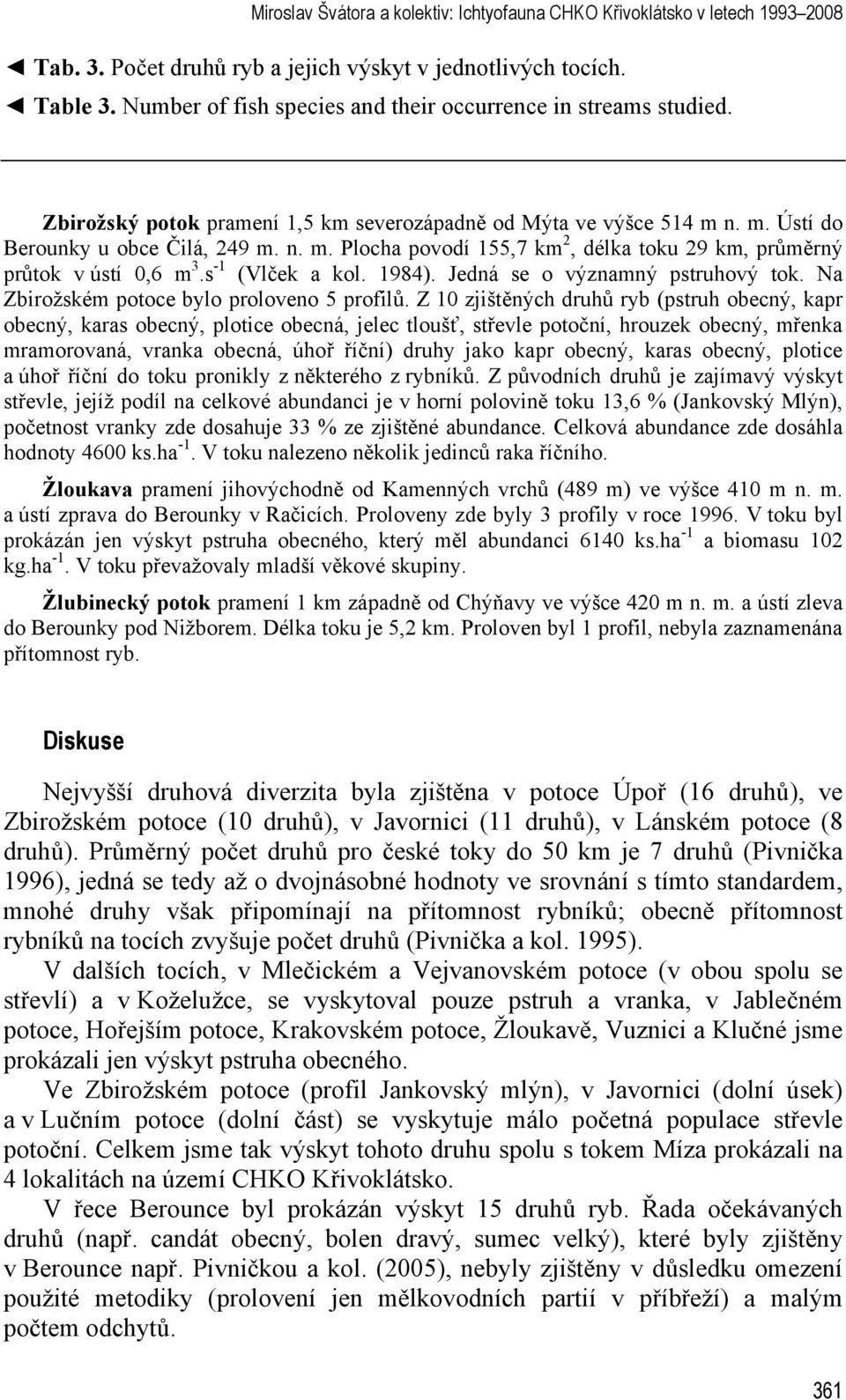 n. m. Ústí do Berounky u obce Čilá, 249 m. n. m. Plocha povodí 155,7 km 2, délka toku 29 km, průměrný průtok v ústí 0,6 m 3.s -1 (Vlček a kol. 1984). Jedná se o významný pstruhový tok.