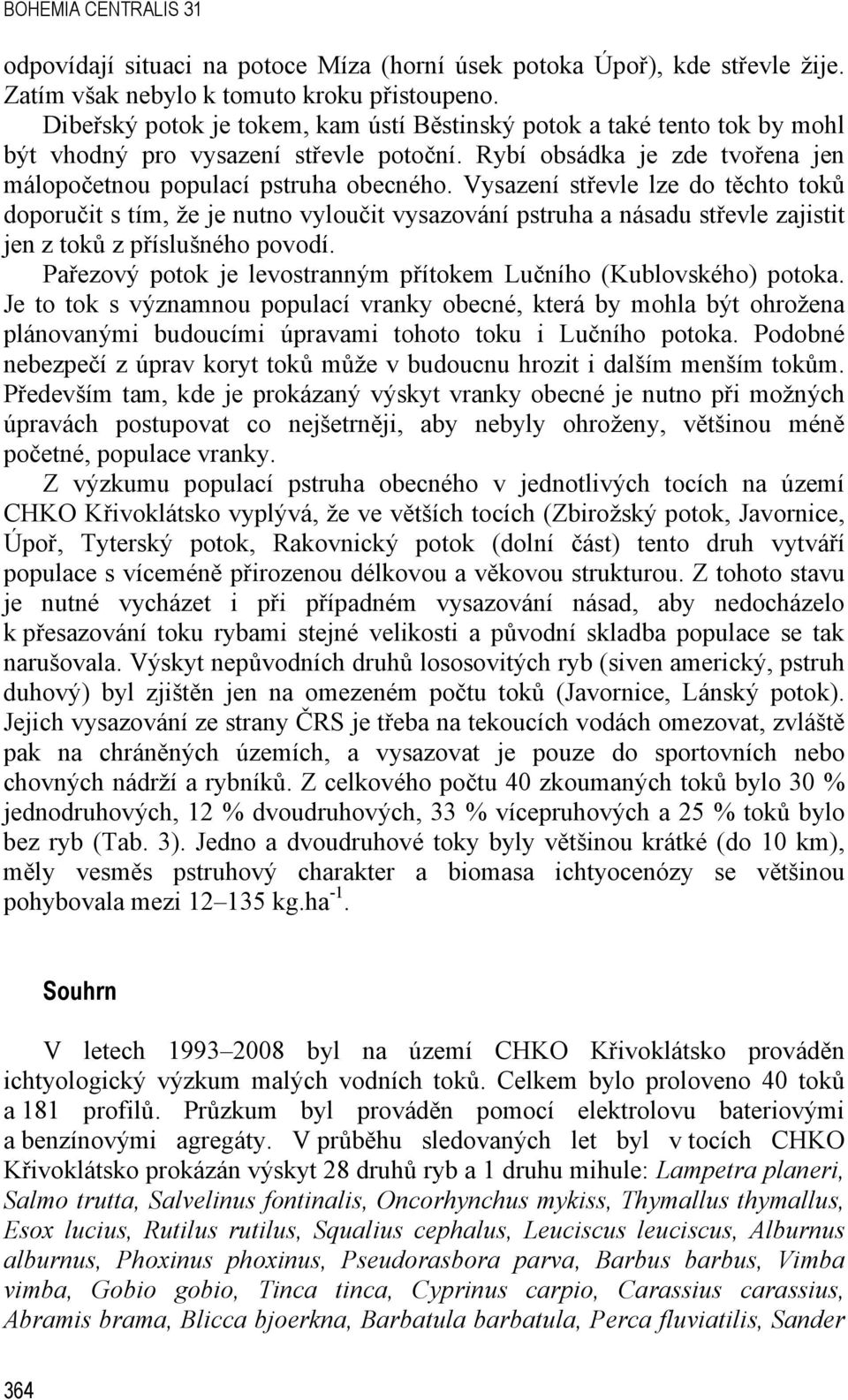 Vysazení střevle lze do těchto toků doporučit s tím, že je nutno vyloučit vysazování pstruha a násadu střevle zajistit jen z toků z příslušného povodí.