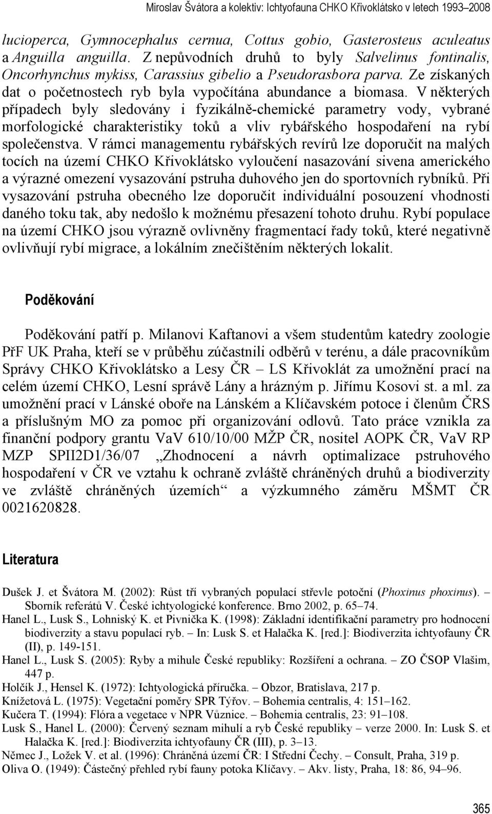 V některých případech byly sledovány i fyzikálně-chemické parametry vody, vybrané morfologické charakteristiky toků a vliv rybářského hospodaření na rybí společenstva.