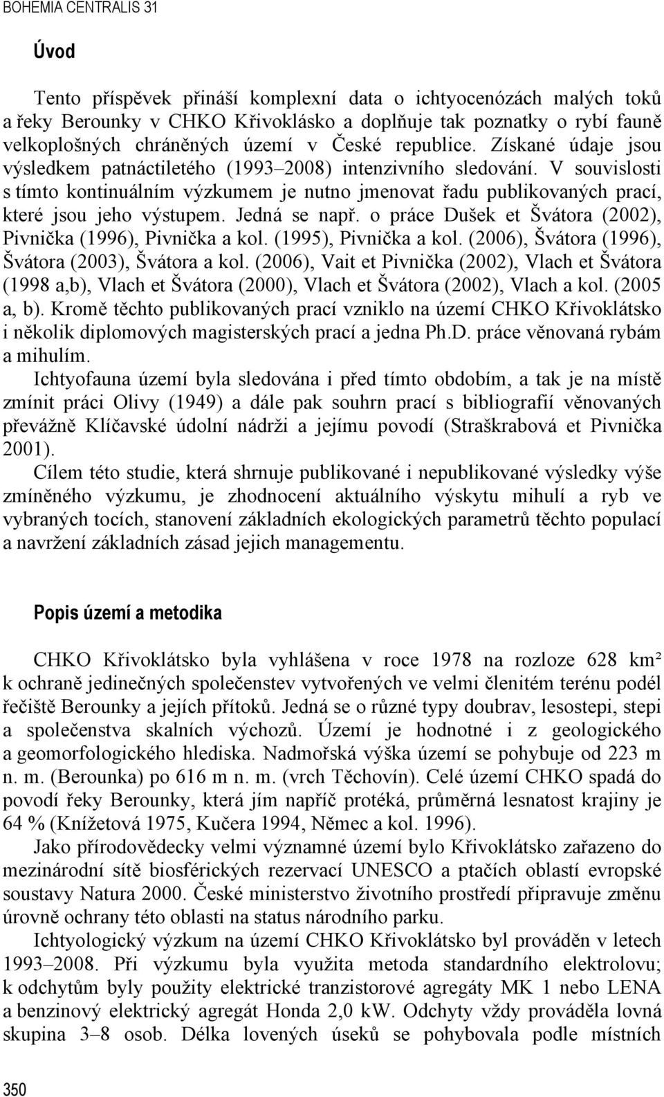 V souvislosti s tímto kontinuálním výzkumem je nutno jmenovat řadu publikovaných prací, které jsou jeho výstupem. Jedná se např. o práce Dušek et Švátora (2002), Pivnička (1996), Pivnička a kol.