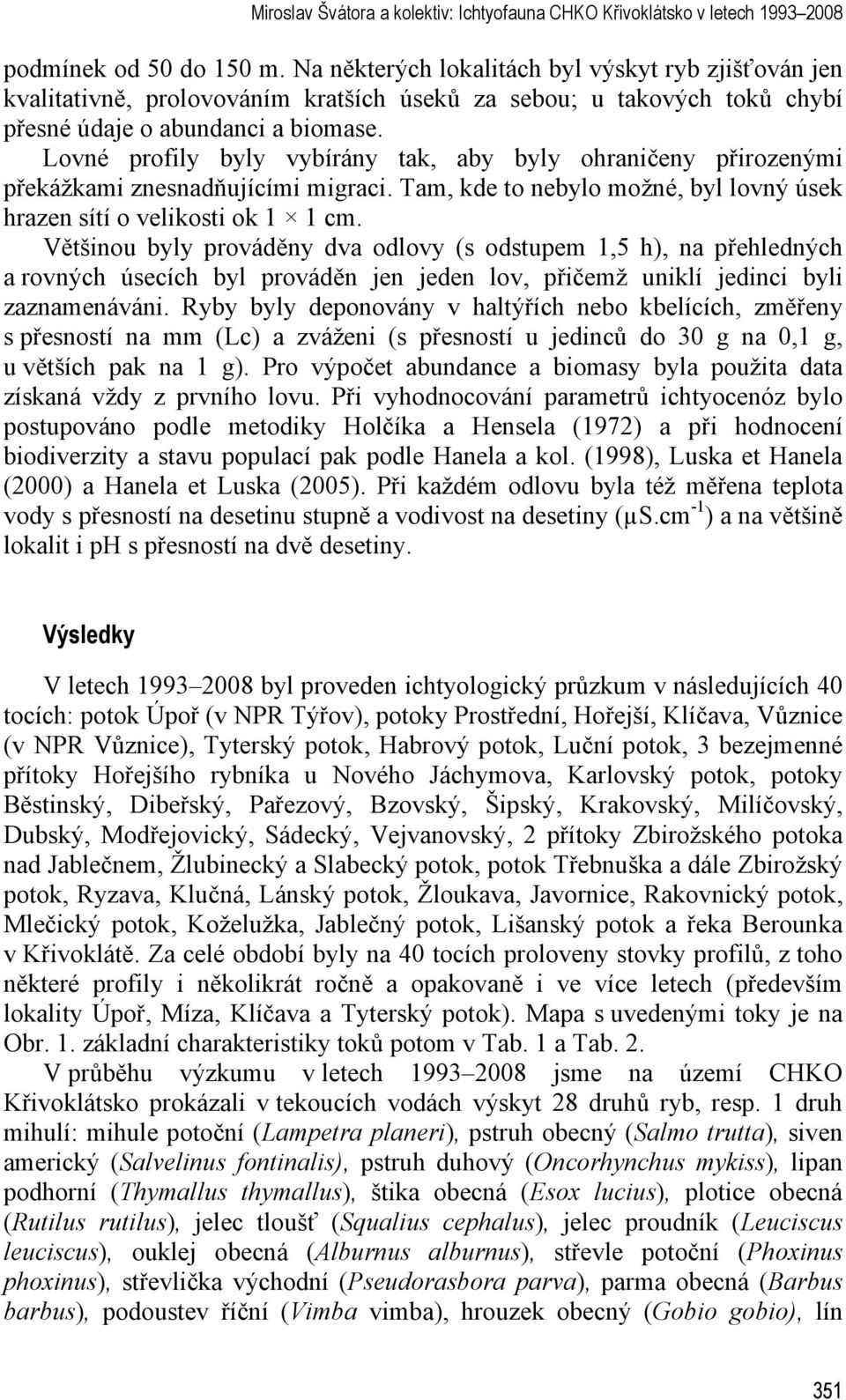 Lovné profily byly vybírány tak, aby byly ohraničeny přirozenými překážkami znesnadňujícími migraci. Tam, kde to nebylo možné, byl lovný úsek hrazen sítí o velikosti ok 1 1 cm.
