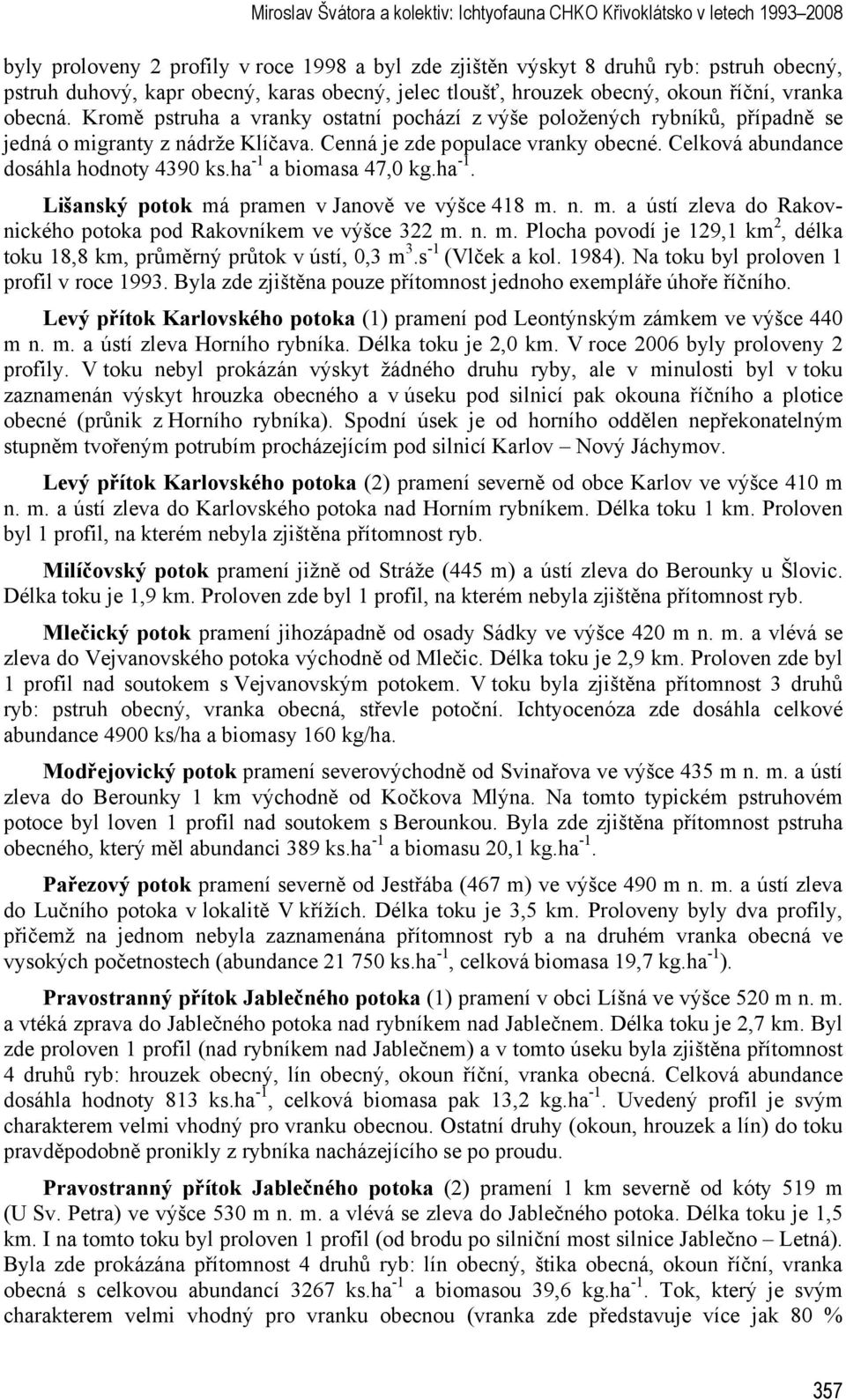 Cenná je zde populace vranky obecné. Celková abundance dosáhla hodnoty 4390 ks.ha -1 a biomasa 47,0 kg.ha -1. Lišanský potok má pramen v Janově ve výšce 418 m. n. m. a ústí zleva do Rakovnického potoka pod Rakovníkem ve výšce 322 m.