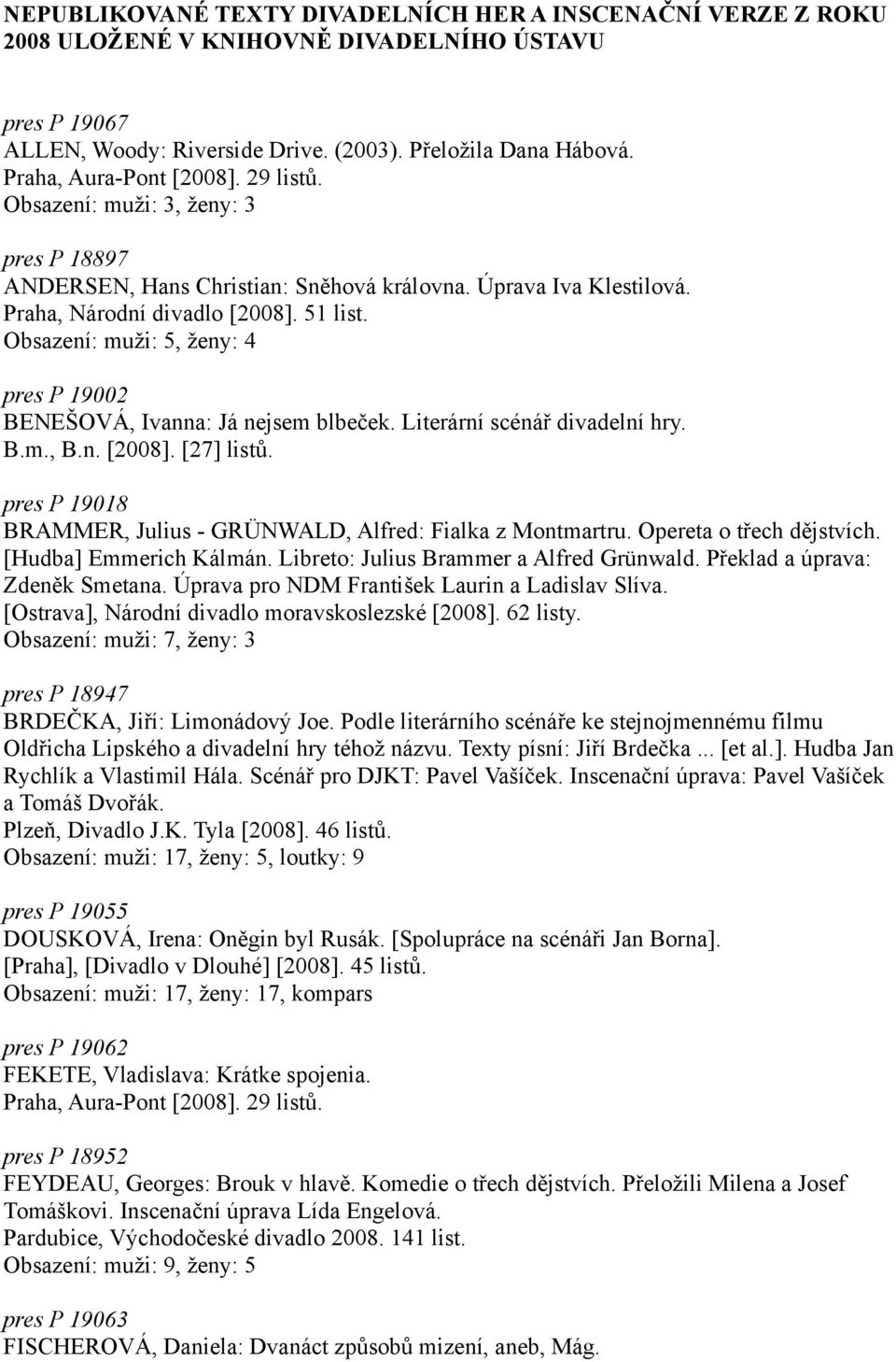 Obsazení: muži: 5, ženy: 4 pres P 19002 BENEŠOVÁ, Ivanna: Já nejsem blbeček. Literární scénář divadelní hry. B.m., B.n. [2008]. [27] listů.
