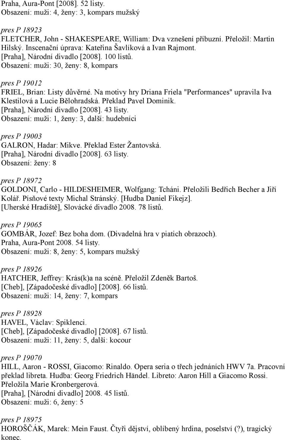 Na motivy hry Driana Friela "Performances" upravila Iva Klestilová a Lucie Bělohradská. Překlad Pavel Dominik. [Praha], Národní divadlo [2008]. 43 listy.