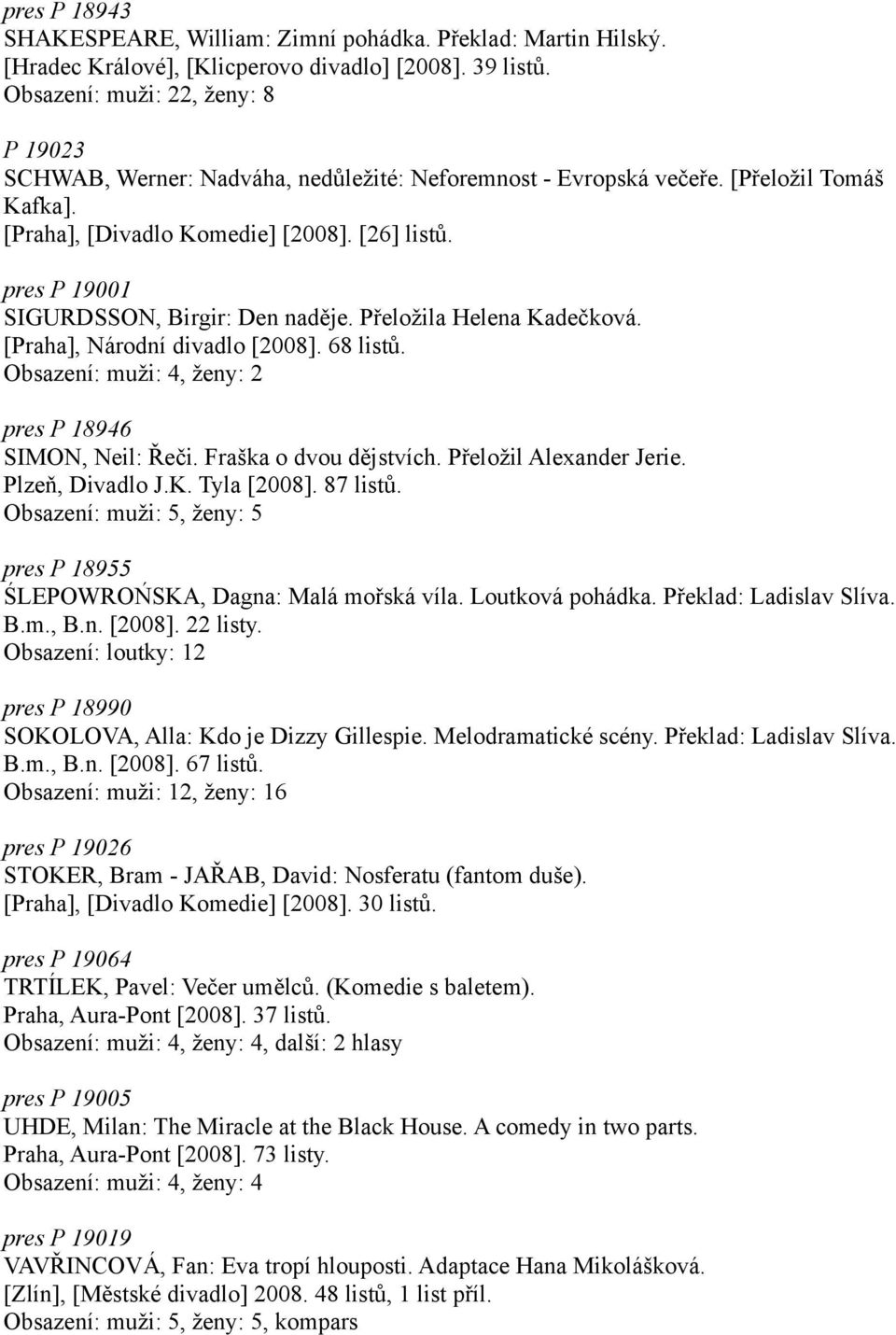 pres P 19001 SIGURDSSON, Birgir: Den naděje. Přeložila Helena Kadečková. [Praha], Národní divadlo [2008]. 68 listů. Obsazení: muži: 4, ženy: 2 pres P 18946 SIMON, Neil: Řeči. Fraška o dvou dějstvích.