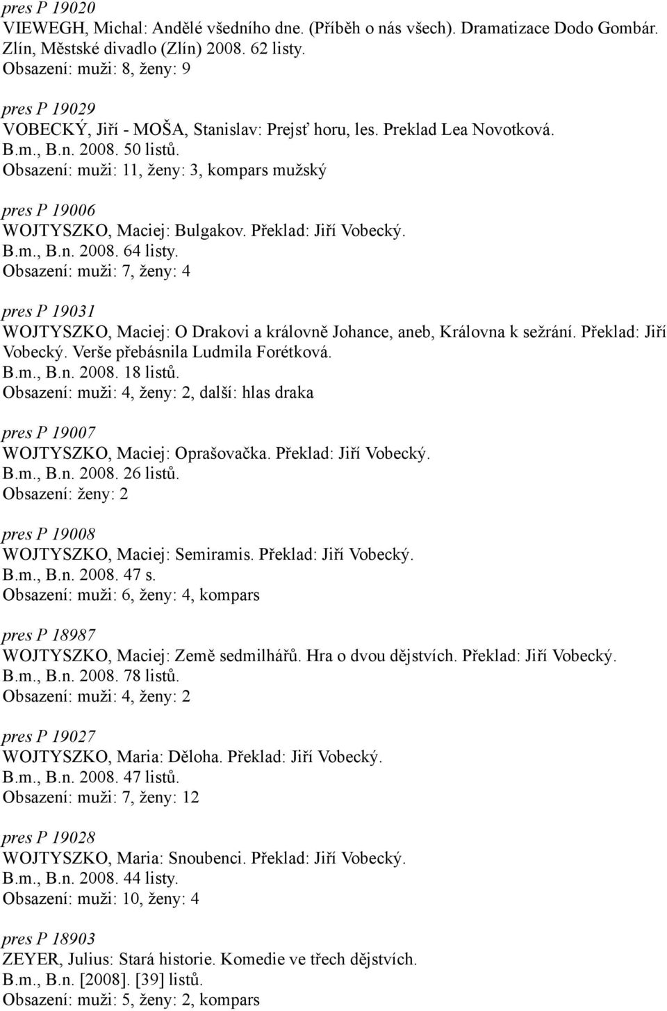 Obsazení: muži: 11, ženy: 3, kompars mužský pres P 19006 WOJTYSZKO, Maciej: Bulgakov. Překlad: Jiří Vobecký. B.m., B.n. 2008. 64 listy.