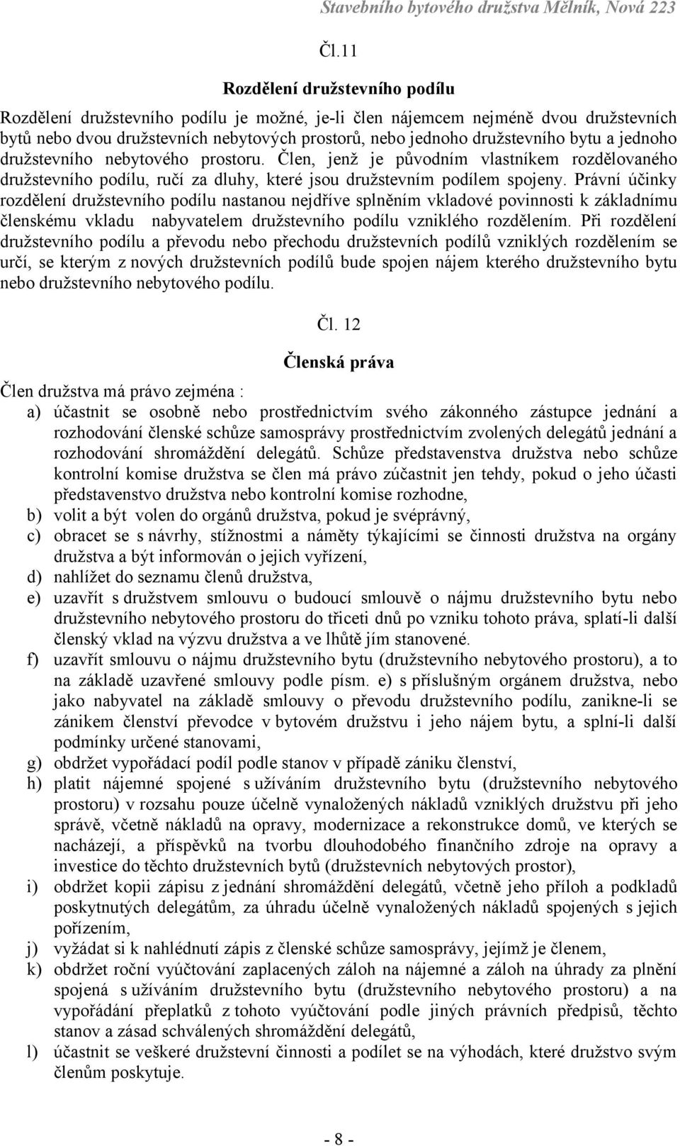 Právní účinky rozdělení družstevního podílu nastanou nejdříve splněním vkladové povinnosti k základnímu členskému vkladu nabyvatelem družstevního podílu vzniklého rozdělením.