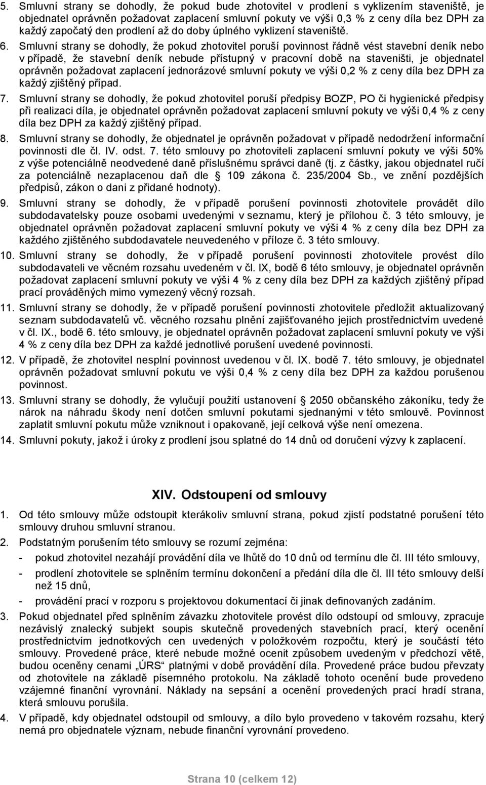 Smluvní strany se dohodly, že pokud zhotovitel poruší povinnost řádně vést stavební deník nebo v případě, že stavební deník nebude přístupný v pracovní době na staveništi, je objednatel oprávněn