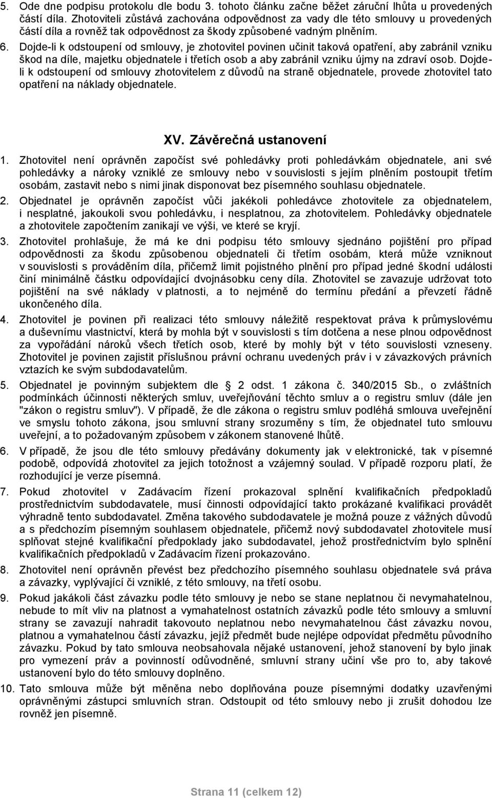 Dojde-li k odstoupení od smlouvy, je zhotovitel povinen učinit taková opatření, aby zabránil vzniku škod na díle, majetku objednatele i třetích osob a aby zabránil vzniku újmy na zdraví osob.