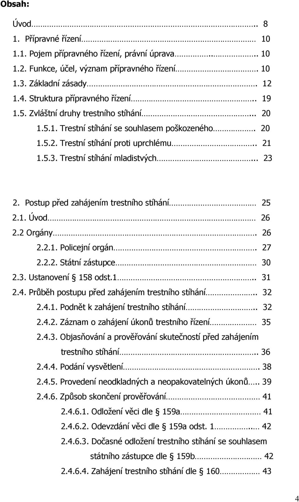 Postup před zahájením trestního stíhání 25 2.1. Úvod 26 2.2 Orgány. 26 2.2.1. Policejní orgán. 27 2.2.2. Státní zástupce 30 2.3. Ustanovení 158 odst.1.. 31 2.4.