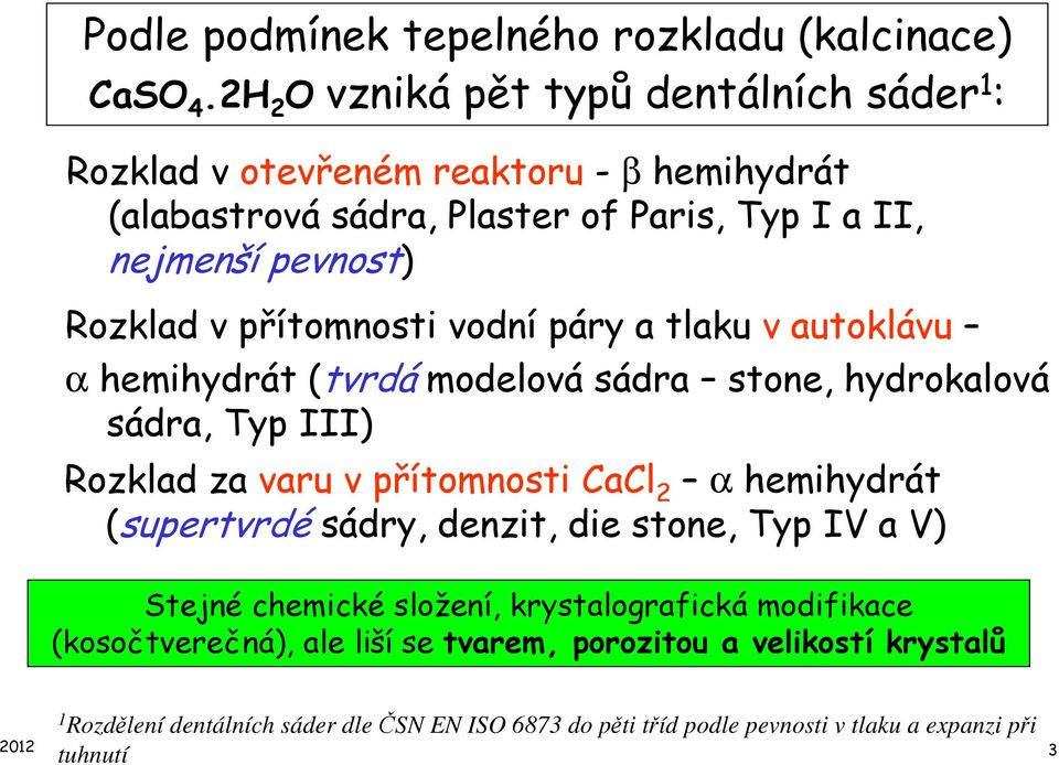 přítomnosti vodní páry a tlaku v autoklávu α hemihydrát (tvrdá modelová sádra stone, hydrokalová sádra, Typ III) Rozklad za varu v přítomnosti CaCl 2 α hemihydrát