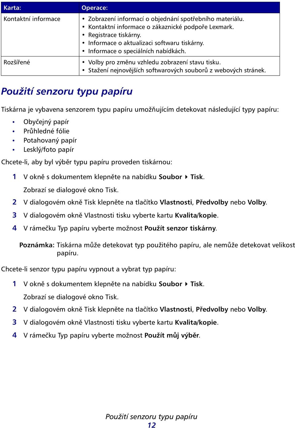 Použití senzoru typu papíru Tiskárna je vybavena senzorem typu papíru umožňujícím detekovat následující typy papíru: Obyčejný papír Průhledné fólie Potahovaný papír Lesklý/foto papír Chcete-li, aby
