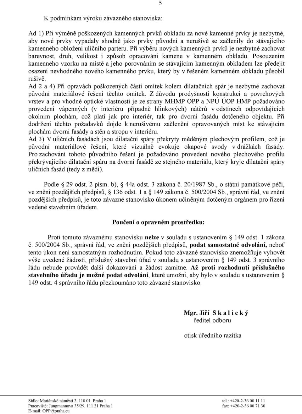 Posouzením kamenného vzorku na místě a jeho porovnáním se stávajícím kamenným obkladem lze předejít osazení nevhodného nového kamenného prvku, který by v řešeném kamenném obkladu působil rušivě.