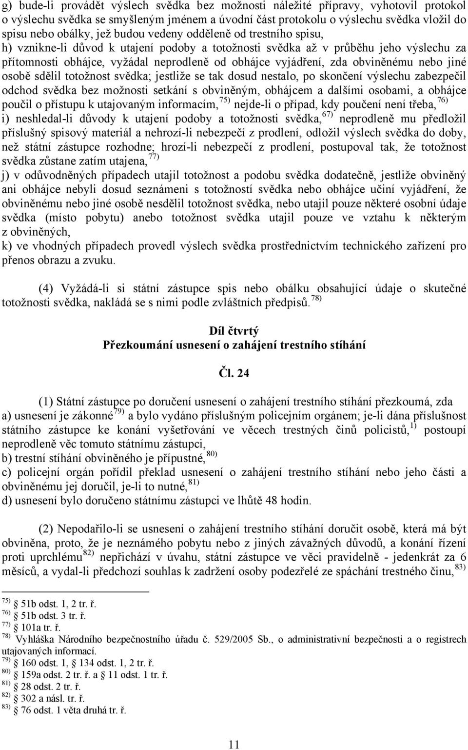 obviněnému nebo jiné osobě sdělil totožnost svědka; jestliže se tak dosud nestalo, po skončení výslechu zabezpečil odchod svědka bez možnosti setkání s obviněným, obhájcem a dalšími osobami, a