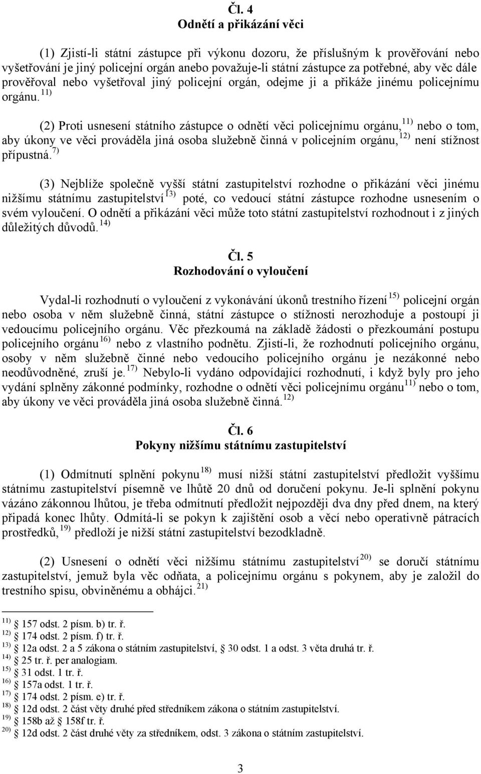 11) (2) Proti usnesení státního zástupce o odnětí věci policejnímu orgánu, 11) nebo o tom, aby úkony ve věci prováděla jiná osoba služebně činná v policejním orgánu, 12) není stížnost přípustná.