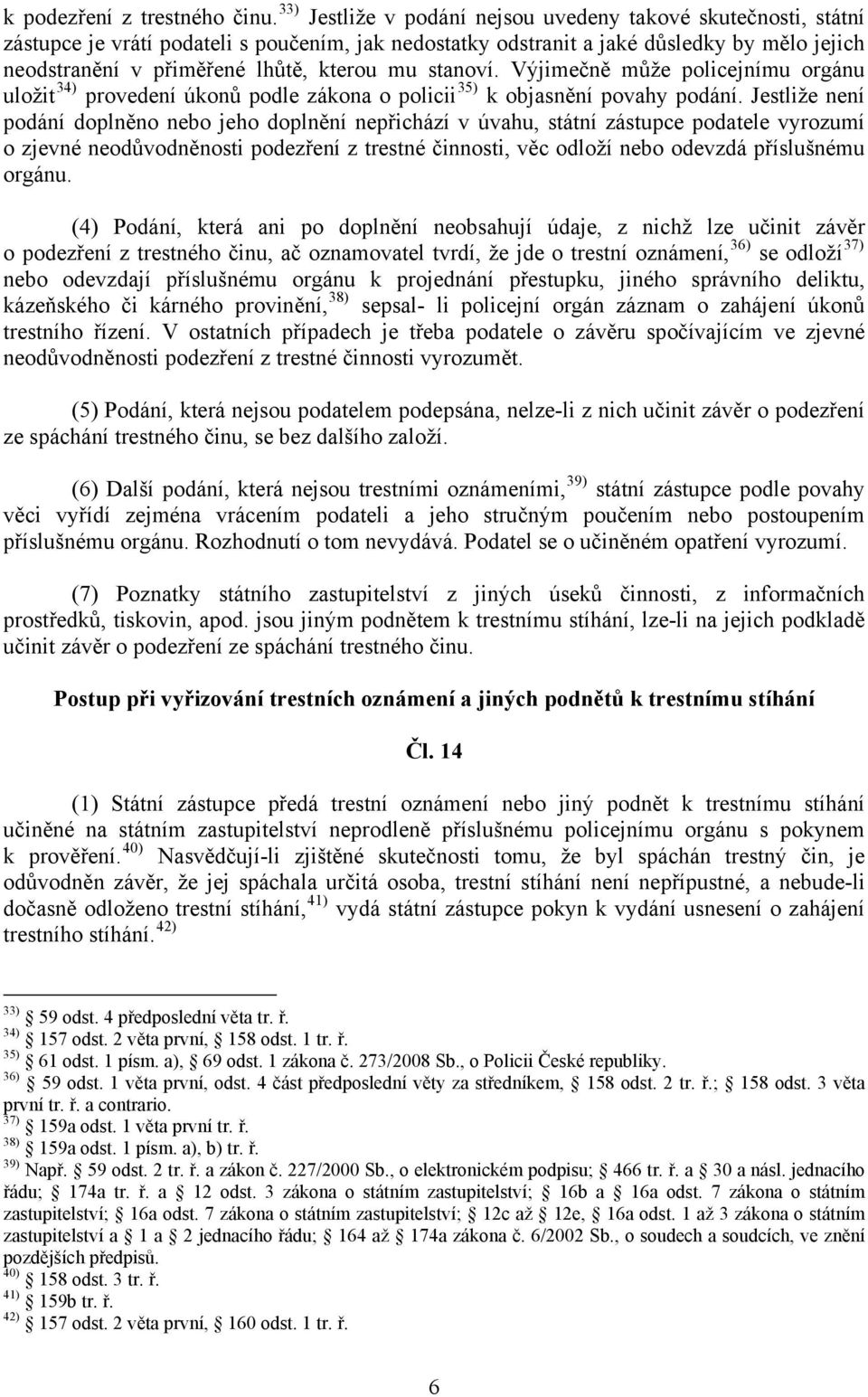 mu stanoví. Výjimečně může policejnímu orgánu uložit 34) provedení úkonů podle zákona o policii 35) k objasnění povahy podání.