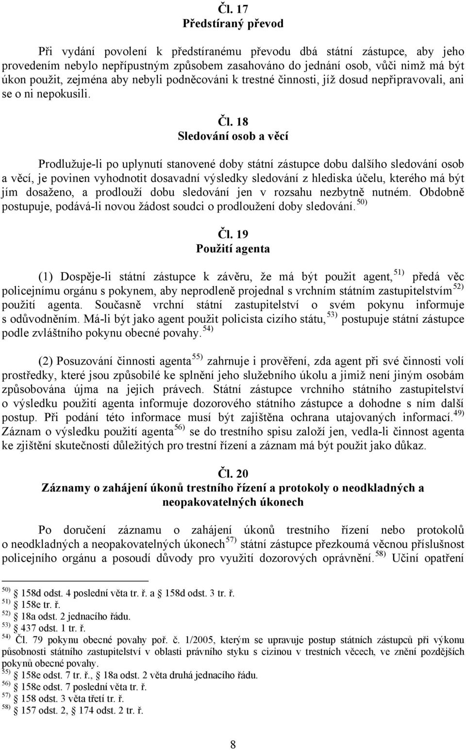 18 Sledování osob a věcí Prodlužuje-li po uplynutí stanovené doby státní zástupce dobu dalšího sledování osob a věcí, je povinen vyhodnotit dosavadní výsledky sledování z hlediska účelu, kterého má