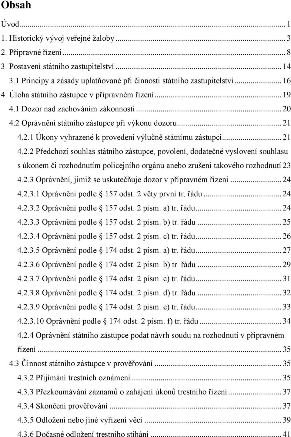 .. 21 4.2.2 Předchozí souhlas státního zástupce, povolení, dodatečné vyslovení souhlasu s úkonem či rozhodnutím policejního orgánu anebo zrušení takového rozhodnutí 23 4.2.3 Oprávnění, jimiž se uskutečňuje dozor v přípravném řízení.