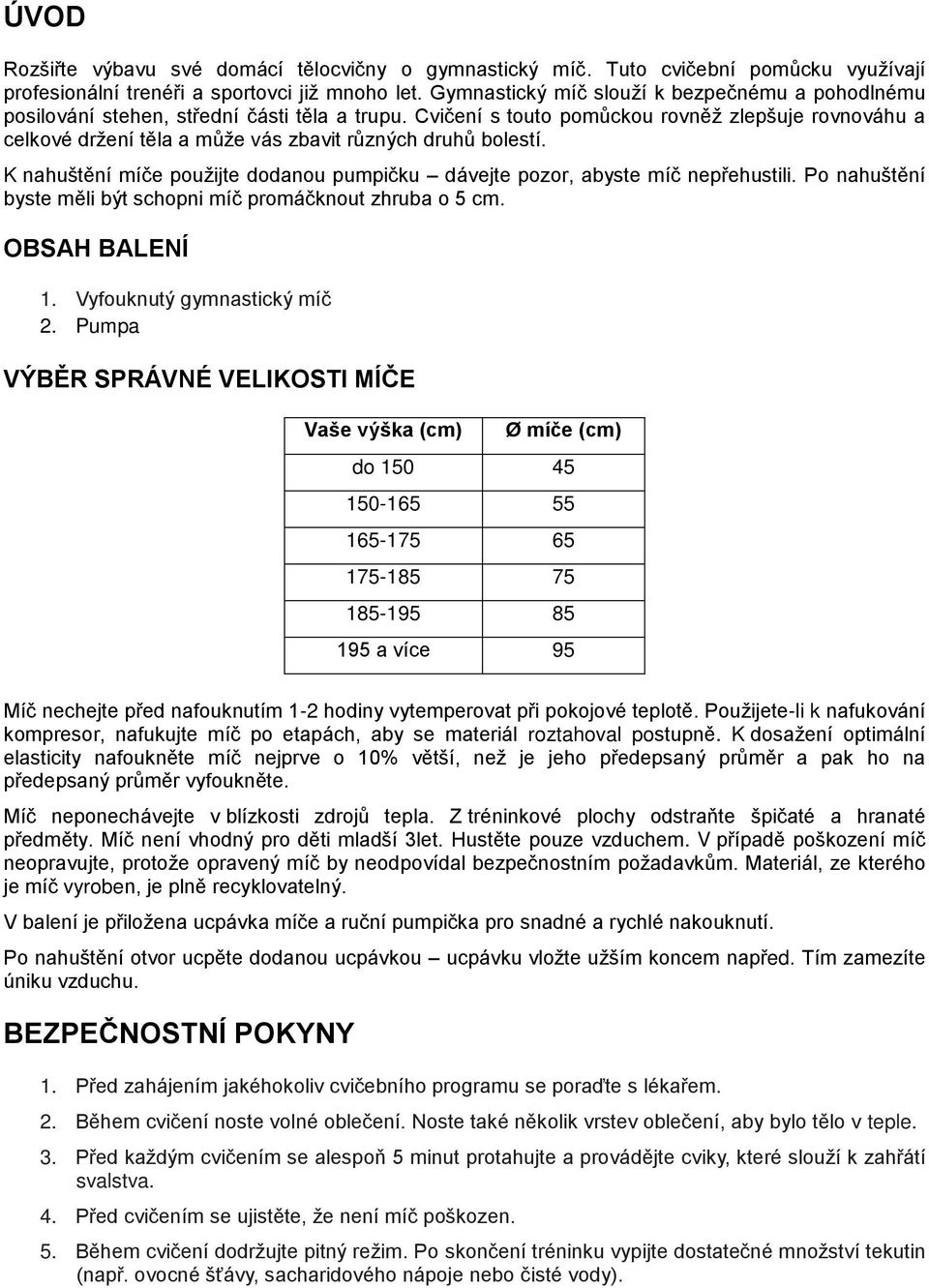 Cvičení s touto pomůckou rovněž zlepšuje rovnováhu a celkové držení těla a může vás zbavit různých druhů bolestí. K nahuštění míče použijte dodanou pumpičku dávejte pozor, abyste míč nepřehustili.