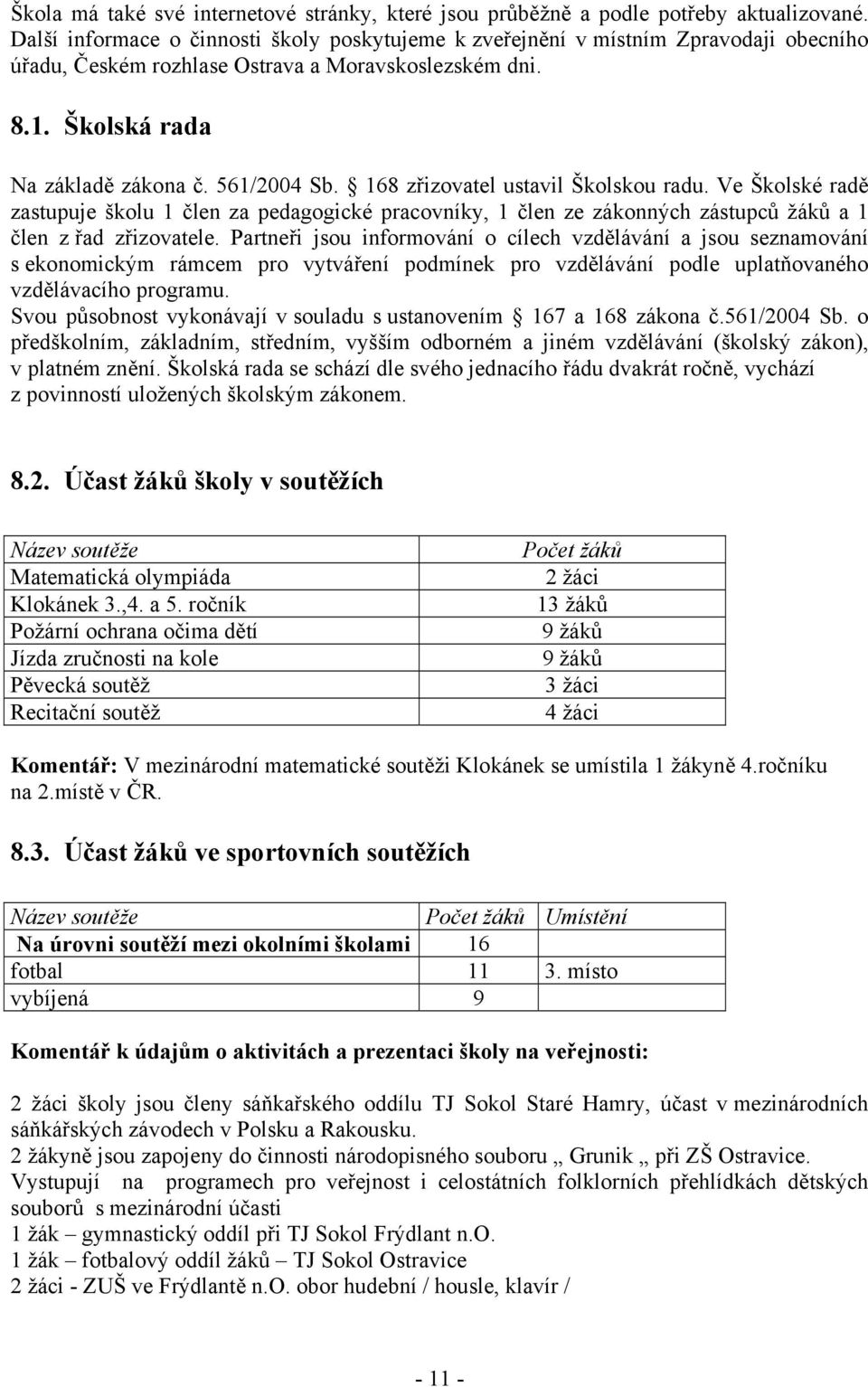 168 zřizovatel ustavil Školskou radu. Ve Školské radě zastupuje školu 1 člen za pedagogické pracovníky, 1 člen ze zákonných zástupců žáků a 1 člen z řad zřizovatele.