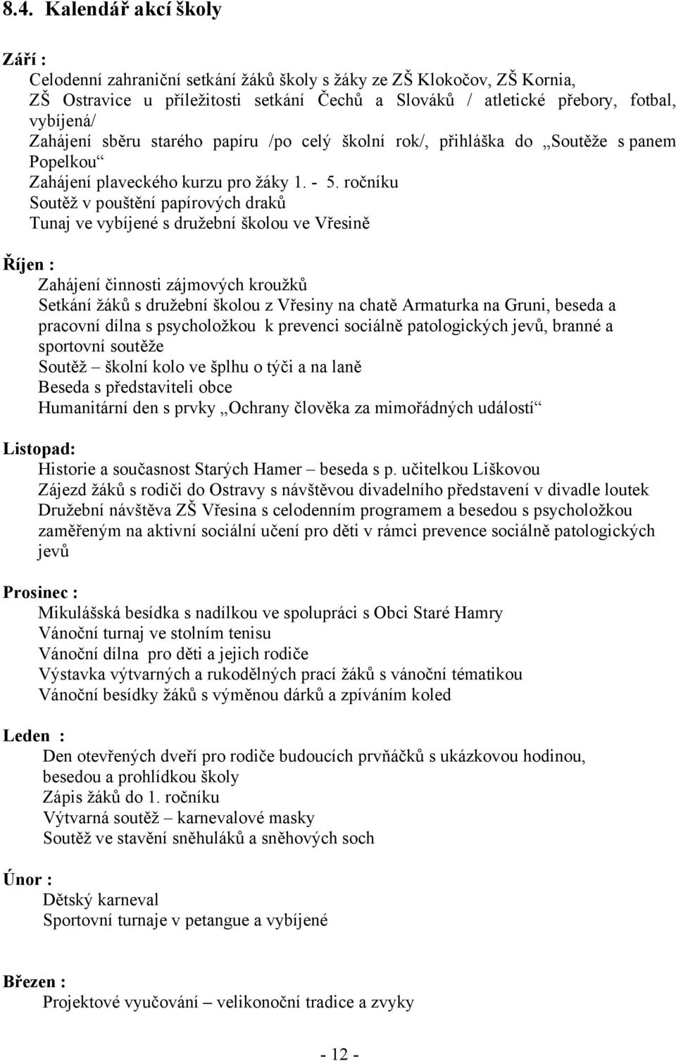 ročníku Soutěž v pouštění papírových draků Tunaj ve vybíjené s družební školou ve Vřesině Říjen : Zahájení činnosti zájmových kroužků Setkání žáků s družební školou z Vřesiny na chatě Armaturka na