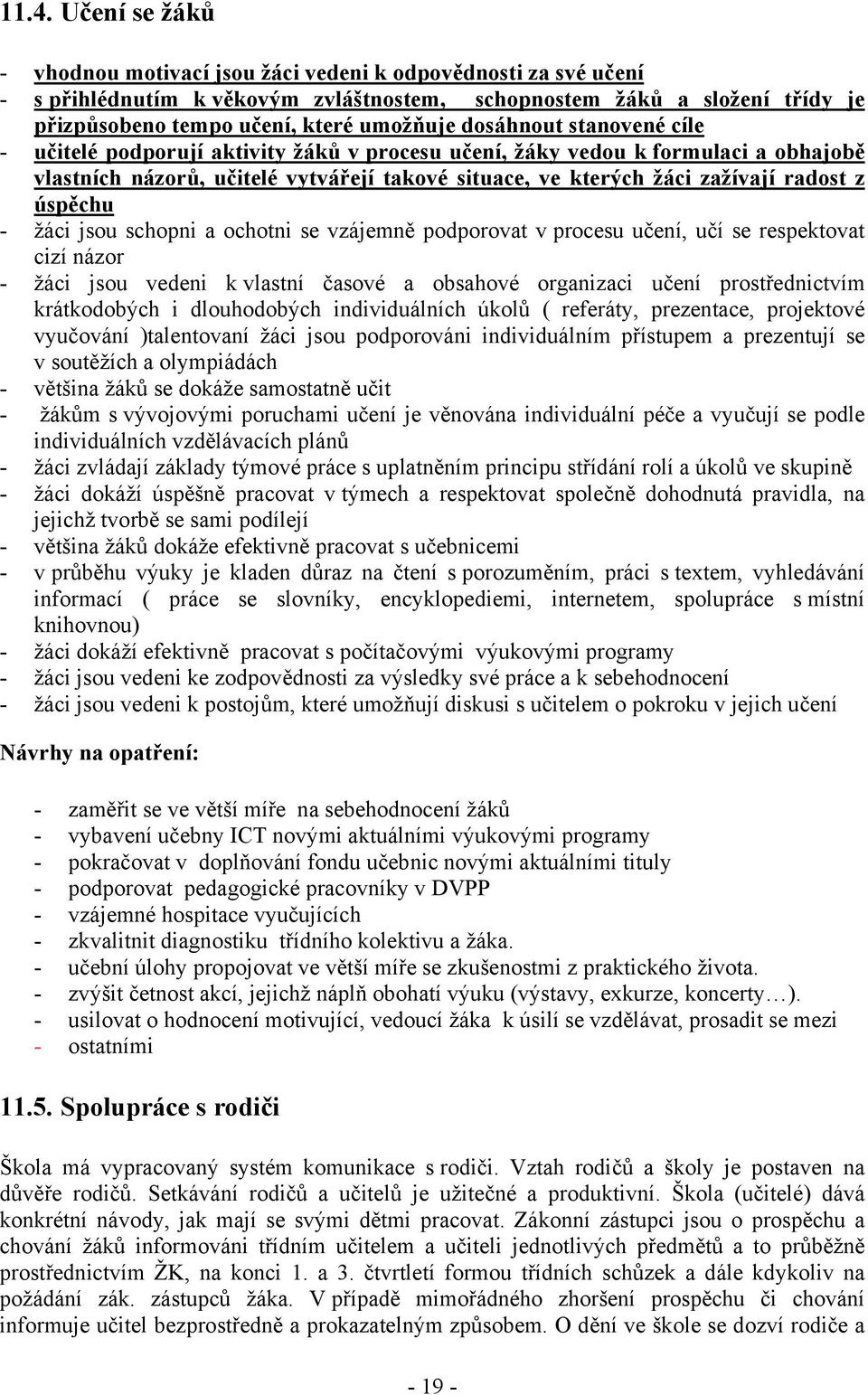 radost z úspěchu - žáci jsou schopni a ochotni se vzájemně podporovat v procesu učení, učí se respektovat cizí názor - žáci jsou vedeni k vlastní časové a obsahové organizaci učení prostřednictvím