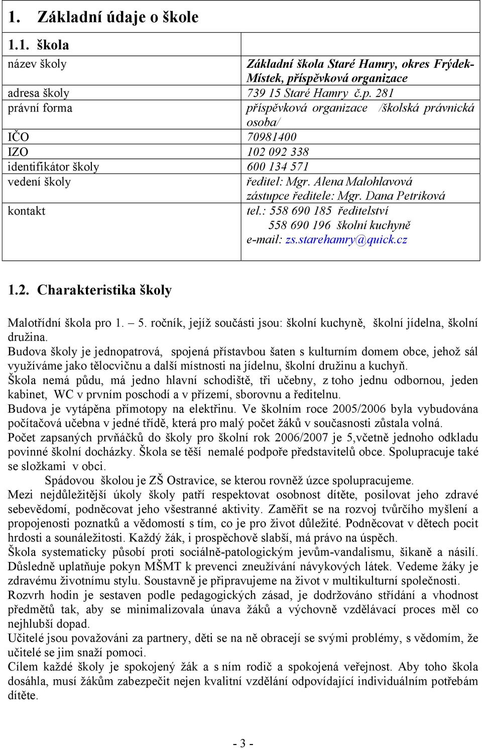 Alena Malohlavová zástupce ředitele: Mgr. Dana Petriková tel.: 558 690 185 ředitelství 558 690 196 školní kuchyně e-mail: zs.starehamry@quick.cz 1.2. Charakteristika školy Malotřídní škola pro 1. 5. ročník, jejíž součásti jsou: školní kuchyně, školní jídelna, školní družina.