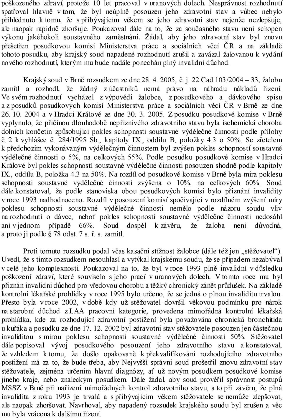 naopak rapidně zhoršuje. Poukazoval dále na to, že za současného stavu není schopen výkonu jakéhokoli soustavného zaměstnání.