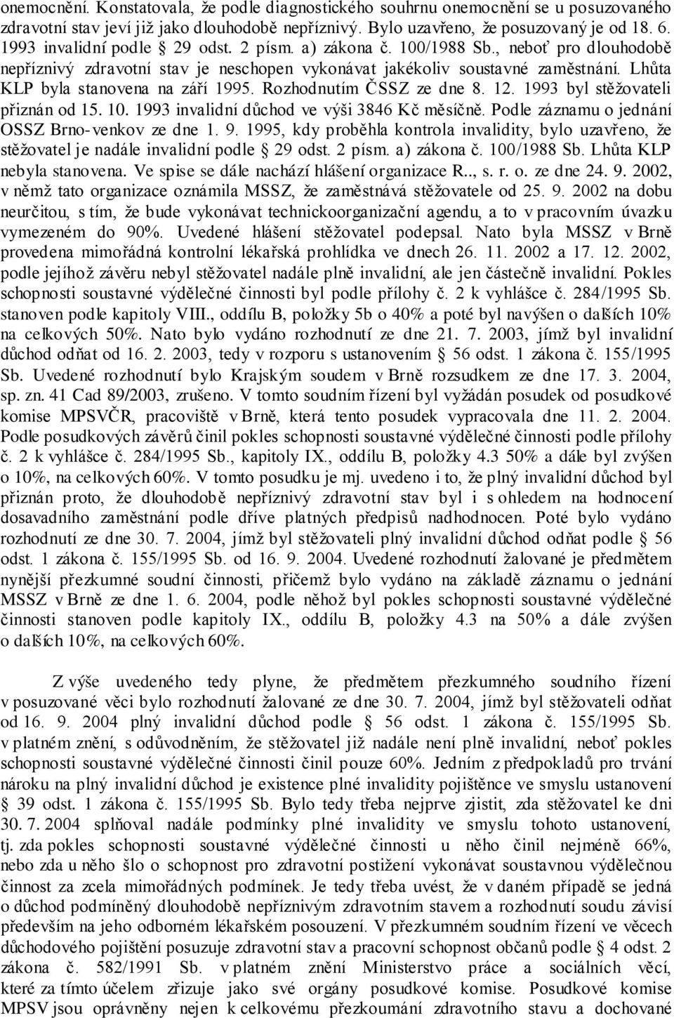 Lhůta KLP byla stanovena na září 1995. Rozhodnutím ČSSZ ze dne 8. 12. 1993 byl stěžovateli přiznán od 15. 10. 1993 invalidní důchod ve výši 3846 Kč měsíčně.