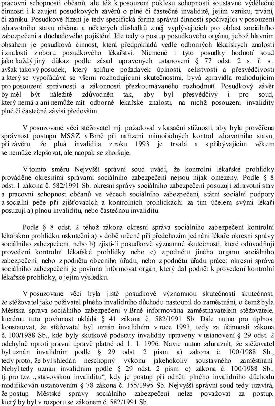 pojištění. Jde tedy o postup posudkového orgánu, jehož hlavním obsahem je posudková činnost, která předpokládá vedle odborných lékařských znalostí i znalosti z oboru posudkového lékařství.
