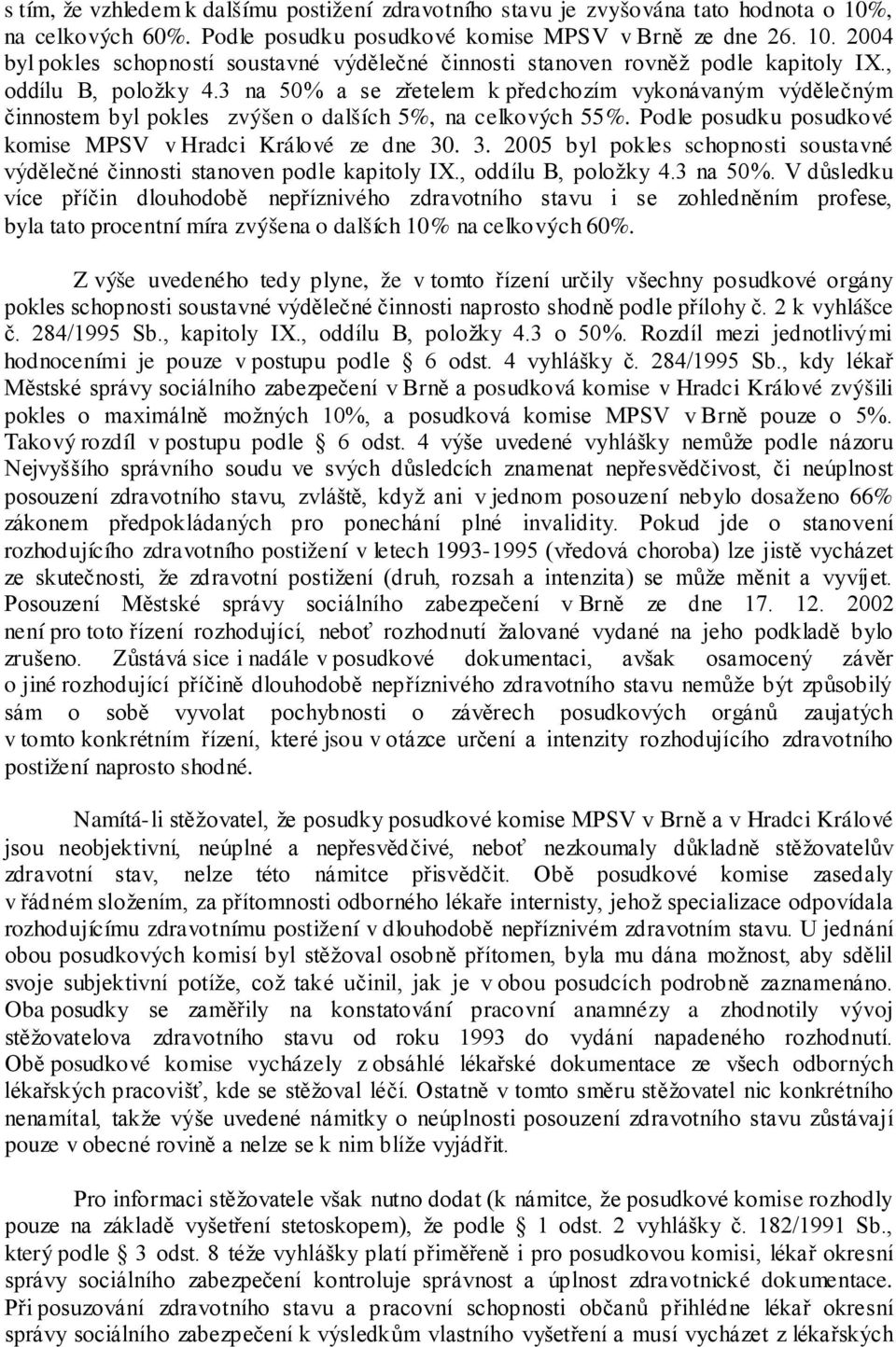 Podle posudku posudkové komise MPSV v Hradci Králové ze dne 30. 3. 2005 byl pokles schopnosti soustavné výdělečné činnosti stanoven podle kapitoly IX., oddílu B, položky 4.3 na 50%.